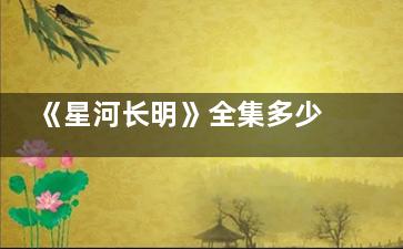 《星河长明》全集多少集 《星河长明》那个平台可以看